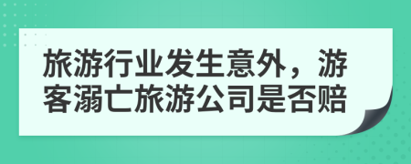 旅游行業(yè)發(fā)生意外，游客溺亡旅游公司是否賠