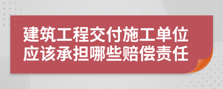 建筑工程交付施工單位應(yīng)該承擔(dān)哪些賠償責(zé)任