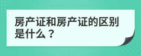 房產(chǎn)證和房產(chǎn)證的區(qū)別是什么？