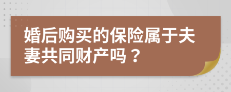 婚后購買的保險屬于夫妻共同財產(chǎn)嗎？
