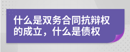 什么是雙務(wù)合同抗辯權(quán)的成立，什么是債權(quán)