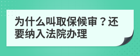 為什么叫取保候?qū)?？還要納入法院辦理
