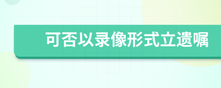 可否以錄像形式立遺囑