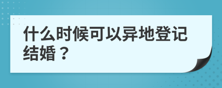 什么時候可以異地登記結(jié)婚？