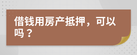 借錢用房產抵押，可以嗎？