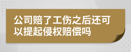 公司賠了工傷之后還可以提起侵權賠償嗎
