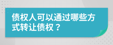 債權(quán)人可以通過哪些方式轉(zhuǎn)讓債權(quán)？