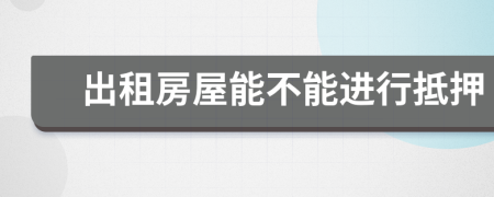 出租房屋能不能進(jìn)行抵押