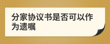 分家協(xié)議書是否可以作為遺囑