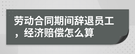 勞動合同期間辭退員工，經(jīng)濟賠償怎么算