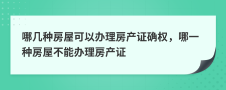 哪幾種房屋可以辦理房產(chǎn)證確權，哪一種房屋不能辦理房產(chǎn)證