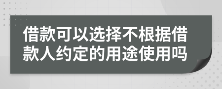 借款可以選擇不根據(jù)借款人約定的用途使用嗎