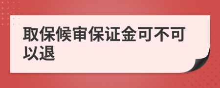 取保候?qū)彵ＷC金可不可以退