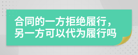 合同的一方拒絕履行，另一方可以代為履行嗎