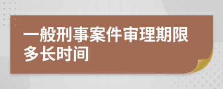 一般刑事案件審理期限多長(zhǎng)時(shí)間