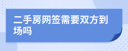 二手房網(wǎng)簽需要雙方到場嗎