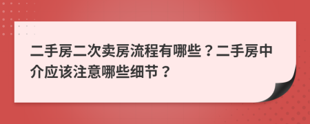 二手房二次賣房流程有哪些？二手房中介應(yīng)該注意哪些細節(jié)？