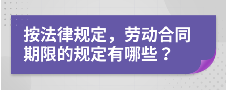 按法律規(guī)定，勞動合同期限的規(guī)定有哪些？