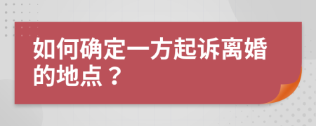 如何確定一方起訴離婚的地點(diǎn)？