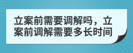 立案前需要調(diào)解嗎，立案前調(diào)解需要多長時(shí)間