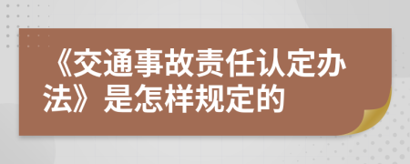 《交通事故責(zé)任認定辦法》是怎樣規(guī)定的