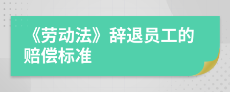 《勞動法》辭退員工的賠償標準