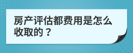 房產(chǎn)評(píng)估都費(fèi)用是怎么收取的？