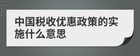 中國(guó)稅收優(yōu)惠政策的實(shí)施什么意思