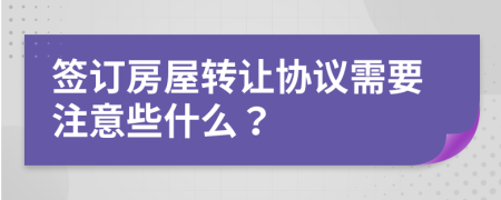 簽訂房屋轉(zhuǎn)讓協(xié)議需要注意些什么？