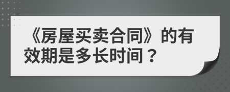 《房屋買賣合同》的有效期是多長(zhǎng)時(shí)間？
