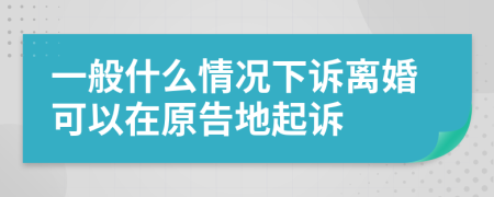 一般什么情況下訴離婚可以在原告地起訴