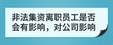 非法集資離職員工是否會(huì)有影響，對(duì)公司影響