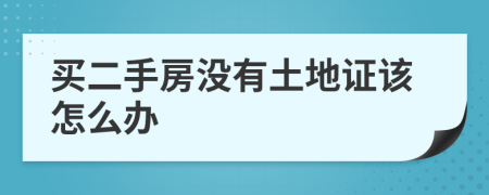 買二手房沒有土地證該怎么辦