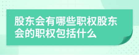 股东会有哪些职权股东会的职权包括什么