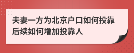 夫妻一方為北京戶口如何投靠后續(xù)如何增加投靠人