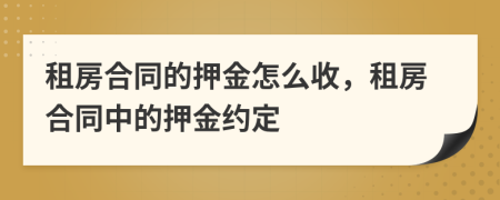 租房合同的押金怎么收，租房合同中的押金約定