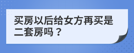 買房以后給女方再買是二套房嗎？