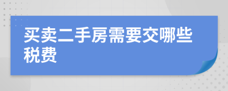 買(mǎi)賣(mài)二手房需要交哪些稅費(fèi)