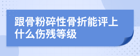 跟骨粉碎性骨折能評(píng)上什么傷殘等級(jí)