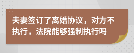 夫妻簽訂了離婚協(xié)議，對(duì)方不執(zhí)行，法院能夠強(qiáng)制執(zhí)行嗎