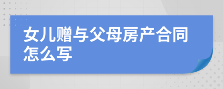 女兒贈(zèng)與父母房產(chǎn)合同怎么寫(xiě)