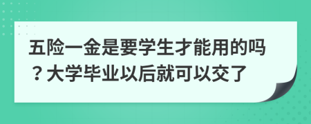 五險(xiǎn)一金是要學(xué)生才能用的嗎？大學(xué)畢業(yè)以后就可以交了