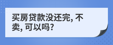買房貸款沒還完, 不賣, 可以嗎?