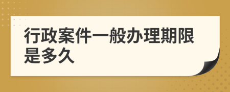 行政案件一般辦理期限是多久