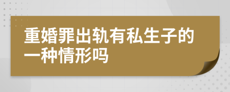 重婚罪出軌有私生子的一種情形嗎