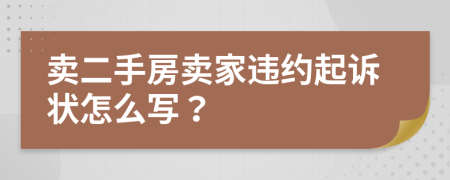 賣二手房賣家違約起訴狀怎么寫？
