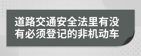 道路交通安全法里有沒有必須登記的非機動車