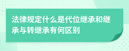 法律規(guī)定什么是代位繼承和繼承與轉(zhuǎn)繼承有何區(qū)別
