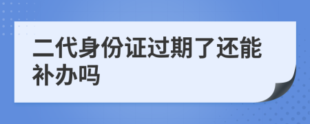 二代身份證過期了還能補辦嗎