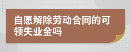 自愿解除勞動合同的可領失業(yè)金嗎